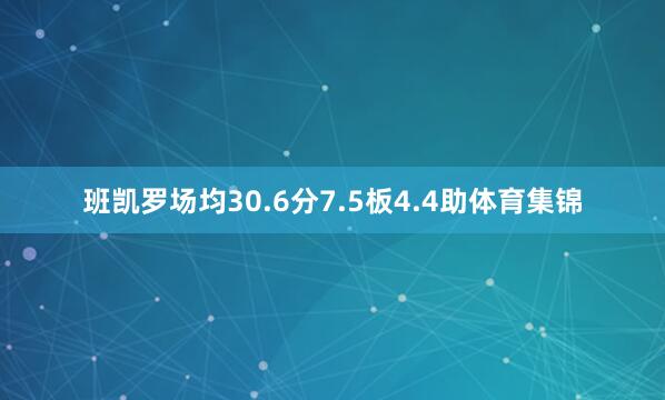 班凯罗场均30.6分7.5板4.4助体育集锦