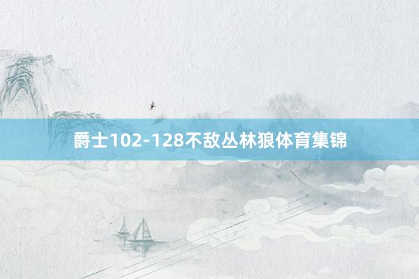 爵士102-128不敌丛林狼体育集锦