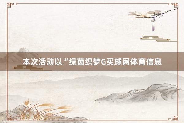 本次活动以“绿茵织梦G买球网体育信息
