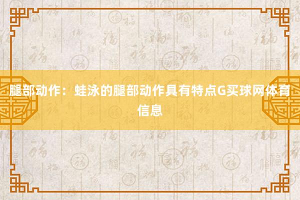 腿部动作：蛙泳的腿部动作具有特点G买球网体育信息