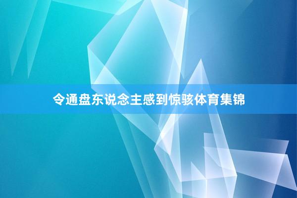 令通盘东说念主感到惊骇体育集锦