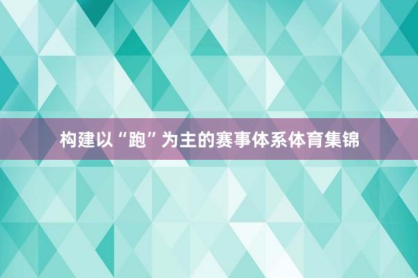 构建以“跑”为主的赛事体系体育集锦
