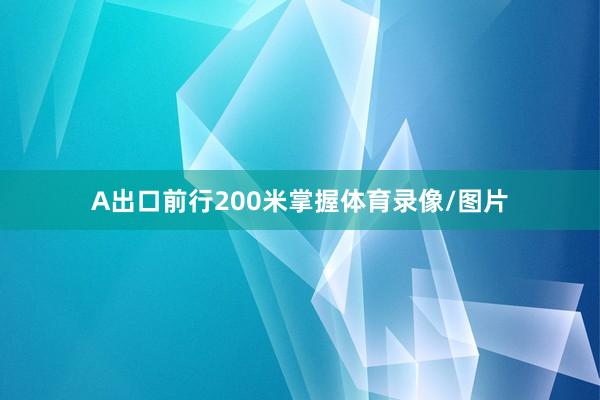 A出口前行200米掌握体育录像/图片