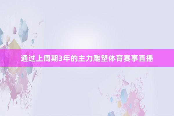 通过上周期3年的主力雕塑体育赛事直播