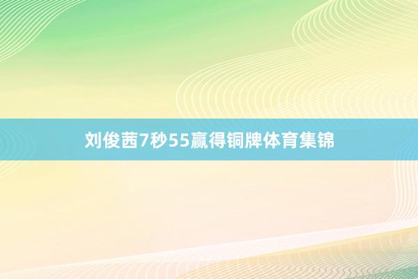 刘俊茜7秒55赢得铜牌体育集锦