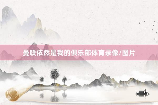 曼联依然是我的俱乐部体育录像/图片