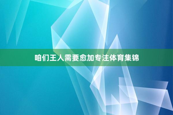 咱们王人需要愈加专注体育集锦