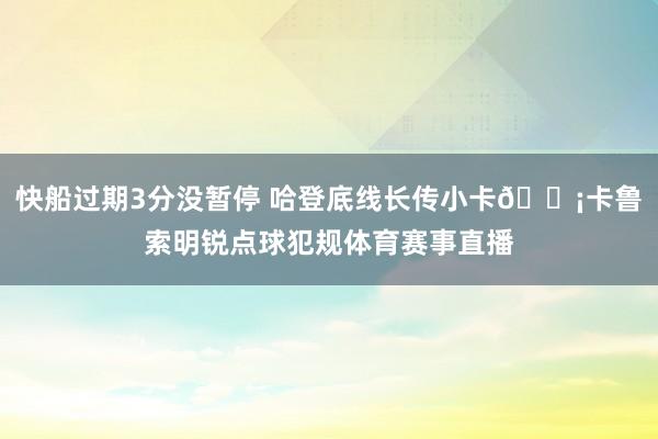 快船过期3分没暂停 哈登底线长传小卡💡卡鲁索明锐点球犯规体育赛事直播