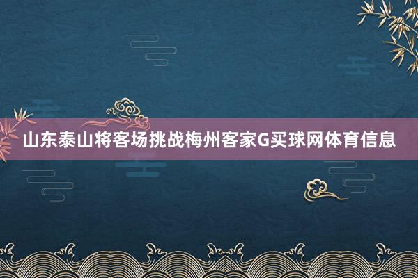 山东泰山将客场挑战梅州客家G买球网体育信息