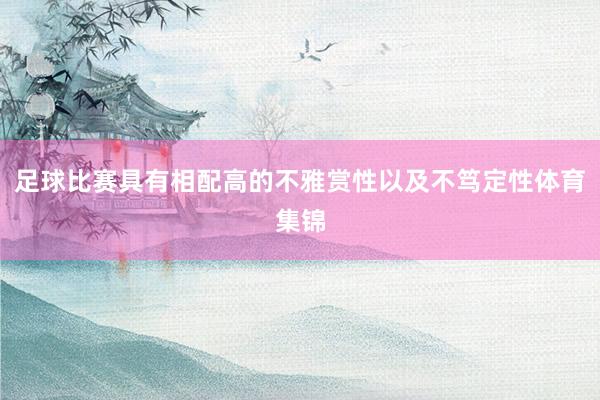 足球比赛具有相配高的不雅赏性以及不笃定性体育集锦