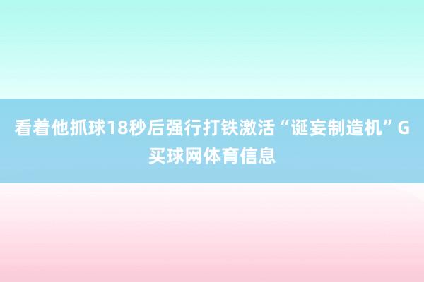 看着他抓球18秒后强行打铁激活“诞妄制造机”G买球网体育信息