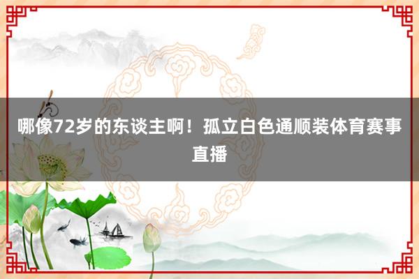 哪像72岁的东谈主啊！孤立白色通顺装体育赛事直播