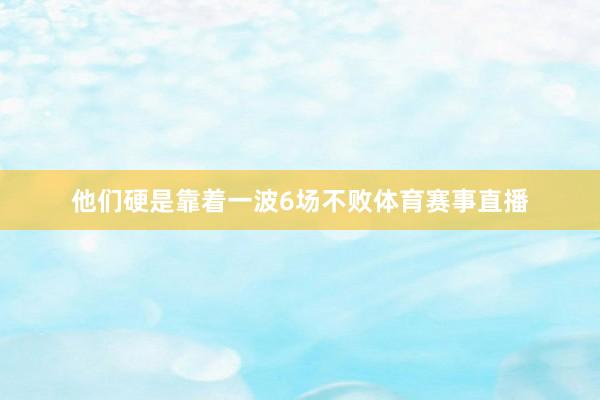 他们硬是靠着一波6场不败体育赛事直播