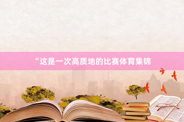 “这是一次高质地的比赛体育集锦