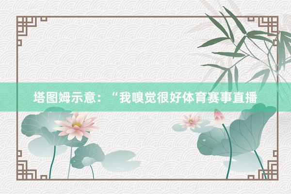 塔图姆示意：“我嗅觉很好体育赛事直播
