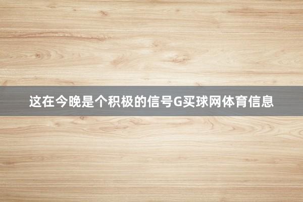 这在今晚是个积极的信号G买球网体育信息