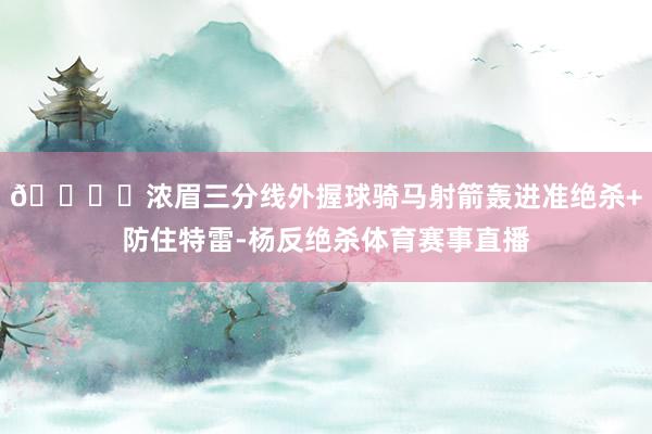 🔒️浓眉三分线外握球骑马射箭轰进准绝杀+防住特雷-杨反绝杀体育赛事直播