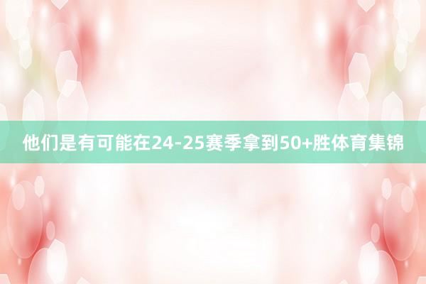 他们是有可能在24-25赛季拿到50+胜体育集锦