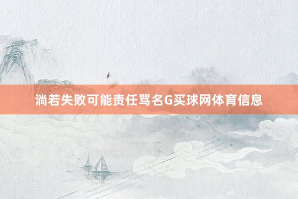 淌若失败可能责任骂名G买球网体育信息
