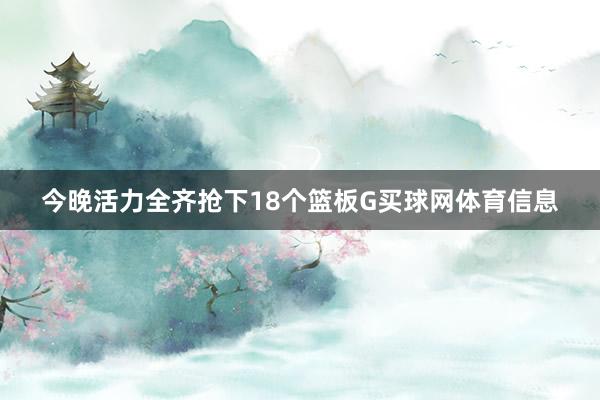 今晚活力全齐抢下18个篮板G买球网体育信息
