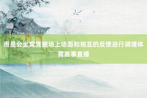 而是会坐窝凭据场上场面和相互的反馈进行调理体育赛事直播