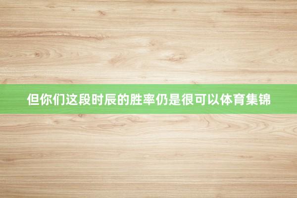 但你们这段时辰的胜率仍是很可以体育集锦