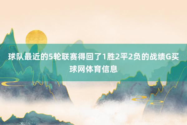 球队最近的5轮联赛得回了1胜2平2负的战绩G买球网体育信息