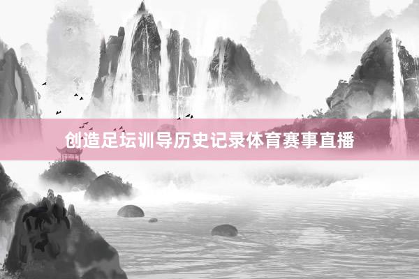 创造足坛训导历史记录体育赛事直播