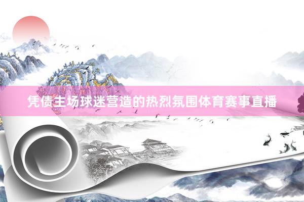 凭债主场球迷营造的热烈氛围体育赛事直播