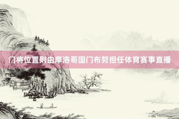 门将位置则由摩洛哥国门布努担任体育赛事直播