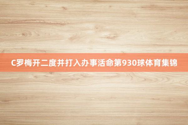 C罗梅开二度并打入办事活命第930球体育集锦