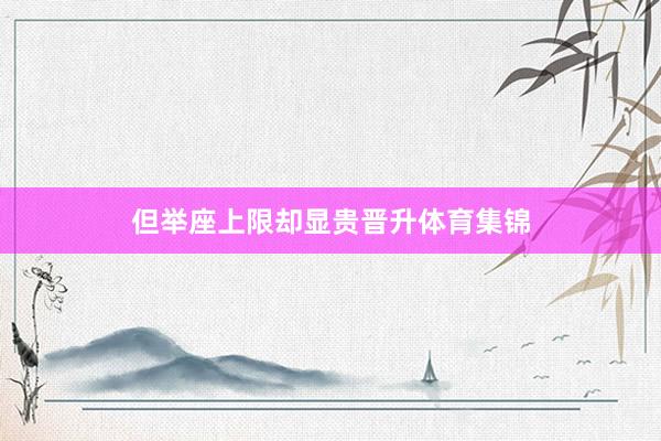 但举座上限却显贵晋升体育集锦