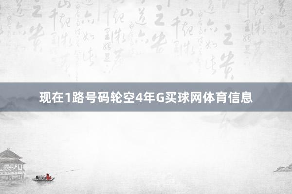 现在1路号码轮空4年G买球网体育信息
