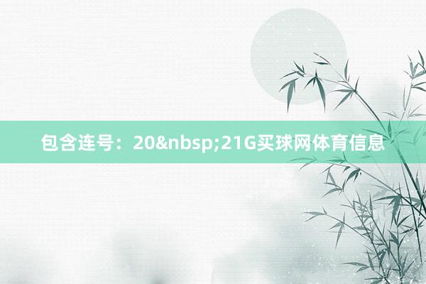 包含连号：20&nbsp;21G买球网体育信息