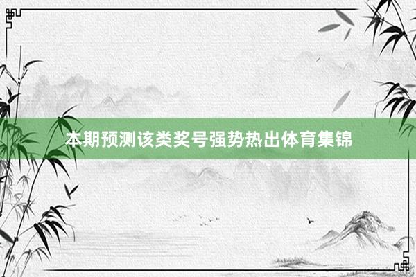 本期预测该类奖号强势热出体育集锦