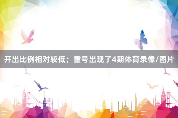 开出比例相对较低；重号出现了4期体育录像/图片