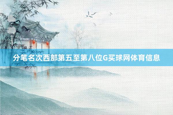 分笔名次西部第五至第八位G买球网体育信息