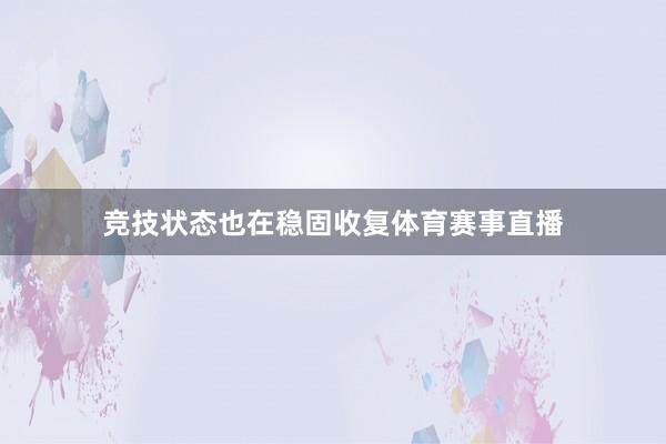 竞技状态也在稳固收复体育赛事直播