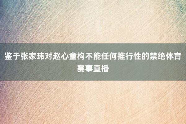 鉴于张家玮对赵心童构不能任何推行性的禁绝体育赛事直播