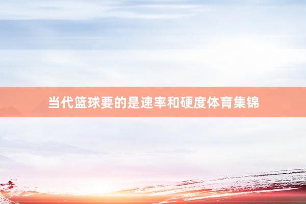 当代篮球要的是速率和硬度体育集锦