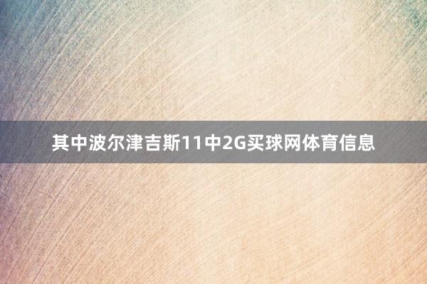 其中波尔津吉斯11中2G买球网体育信息