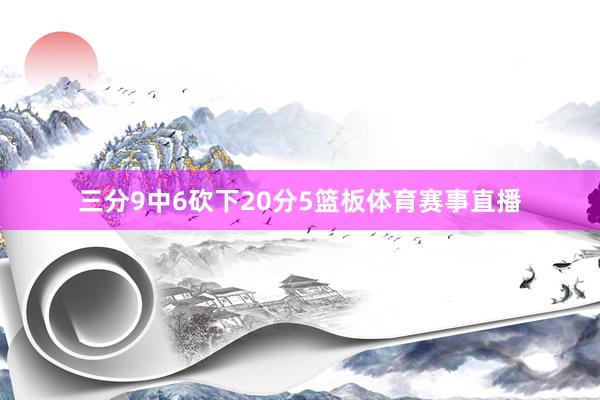 三分9中6砍下20分5篮板体育赛事直播