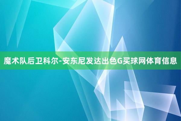魔术队后卫科尔-安东尼发达出色G买球网体育信息
