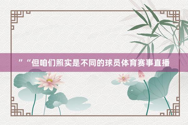 ”“但咱们照实是不同的球员体育赛事直播