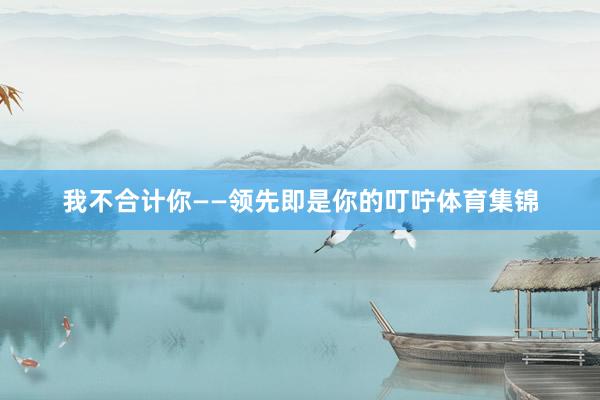 我不合计你——领先即是你的叮咛体育集锦