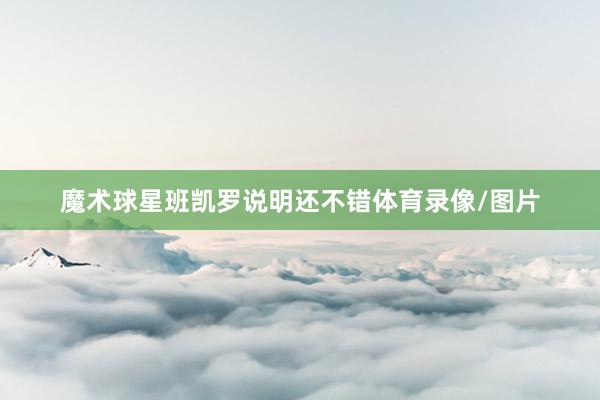 魔术球星班凯罗说明还不错体育录像/图片