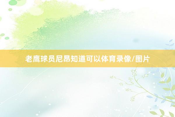 老鹰球员尼昂知道可以体育录像/图片