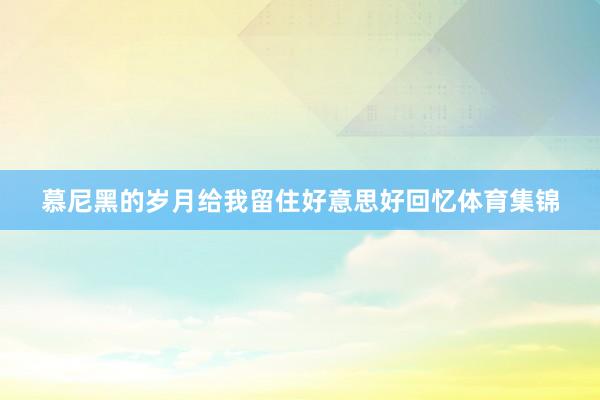 慕尼黑的岁月给我留住好意思好回忆体育集锦