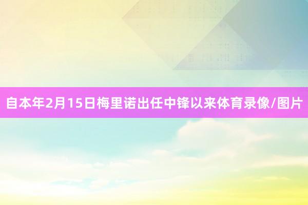 自本年2月15日梅里诺出任中锋以来体育录像/图片