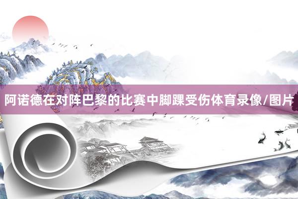 阿诺德在对阵巴黎的比赛中脚踝受伤体育录像/图片